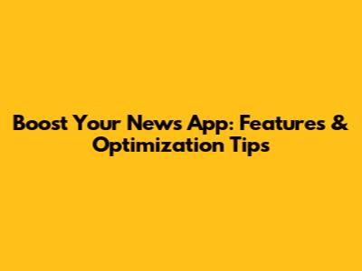 Boost Your News App: Features & Optimization Tips