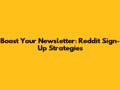 Boost Your Newsletter: Reddit Sign-Up Strategies