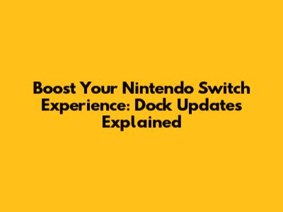 Boost Your Nintendo Switch Experience: Dock Updates Explained