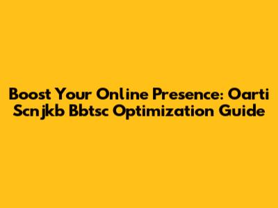 Boost Your Online Presence: Oarti Scnjkb Bbtsc Optimization Guide