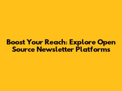 Boost Your Reach: Explore Open Source Newsletter Platforms
