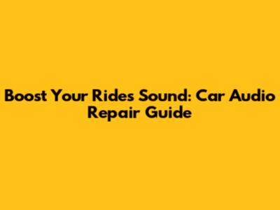 Boost Your Ride's Sound: Car Audio Repair Guide