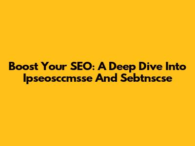 Boost Your SEO: A Deep Dive Into Ipseosccmsse And Sebtnscse