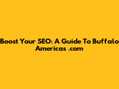 Boost Your SEO: A Guide To Buffalo America's .com