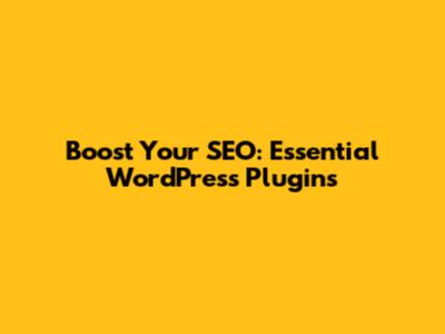 Boost Your SEO: Essential WordPress Plugins