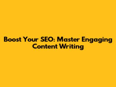 Boost Your SEO: Master Engaging Content Writing
