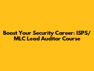 Boost Your Security Career: ISPS/MLC Lead Auditor Course