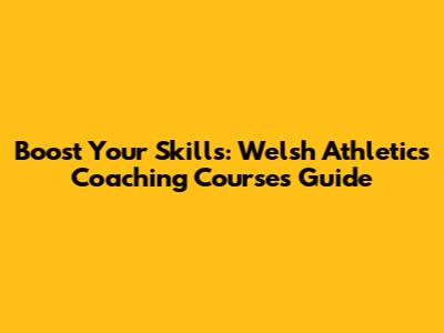 Boost Your Skills: Welsh Athletics Coaching Courses Guide