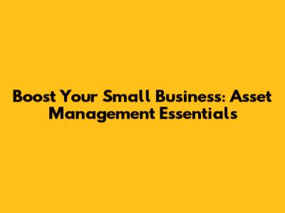 Boost Your Small Business: Asset Management Essentials