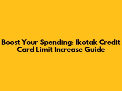 Boost Your Spending: Ikotak Credit Card Limit Increase Guide