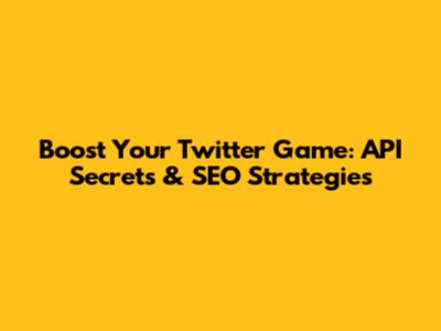 Boost Your Twitter Game: API Secrets & SEO Strategies