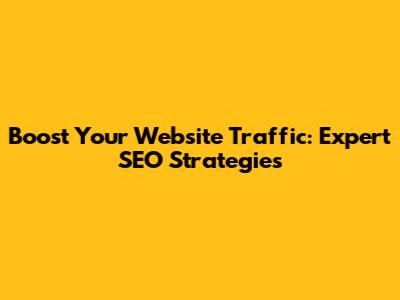 Boost Your Website Traffic: Expert SEO Strategies