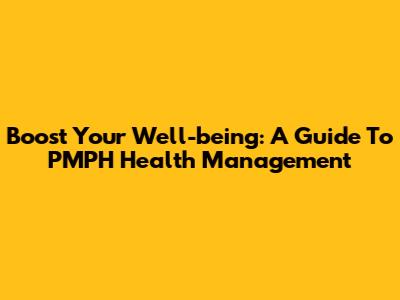 Boost Your Well-being: A Guide To PMPH Health Management