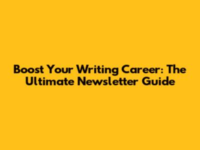 Boost Your Writing Career: The Ultimate Newsletter Guide