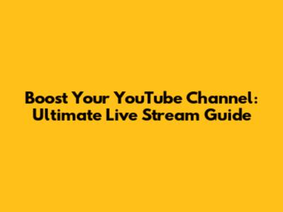 Boost Your YouTube Channel: Ultimate Live Stream Guide