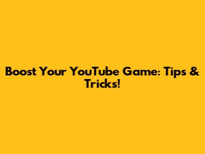 Boost Your YouTube Game: Tips & Tricks!