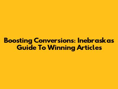 Boosting Conversions: Inebraska's Guide To Winning Articles