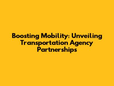 Boosting Mobility: Unveiling Transportation Agency Partnerships
