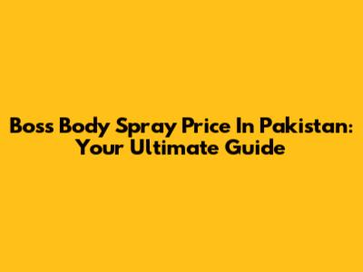 Boss Body Spray Price In Pakistan: Your Ultimate Guide