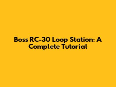 Boss RC-30 Loop Station: A Complete Tutorial