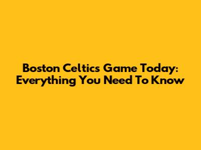 Boston Celtics Game Today: Everything You Need To Know