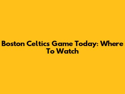 Boston Celtics Game Today: Where To Watch