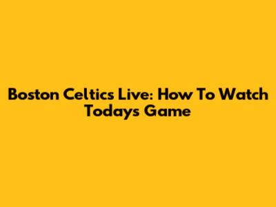 Boston Celtics Live: How To Watch Today's Game