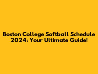 Boston College Softball Schedule 2024: Your Ultimate Guide!