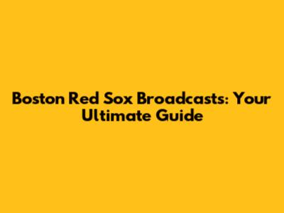 Boston Red Sox Broadcasts: Your Ultimate Guide