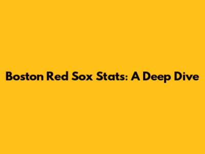 Boston Red Sox Stats: A Deep Dive