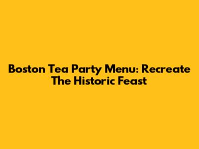 Boston Tea Party Menu: Recreate The Historic Feast