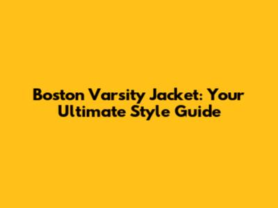 Boston Varsity Jacket: Your Ultimate Style Guide