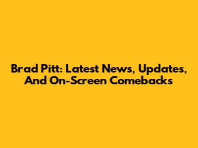 Brad Pitt: Latest News, Updates, And On-Screen Comebacks