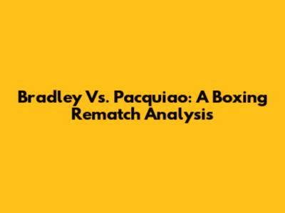 Bradley Vs. Pacquiao: A Boxing Rematch Analysis