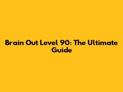 Brain Out Level 90: The Ultimate Guide