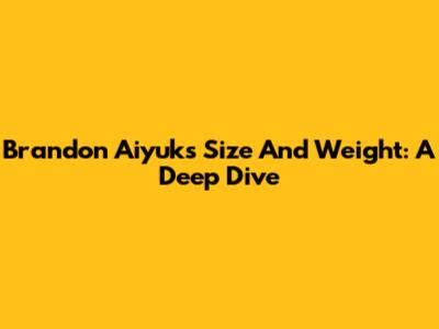 Brandon Aiyuk's Size And Weight: A Deep Dive