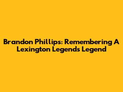 Brandon Phillips: Remembering A Lexington Legends Legend