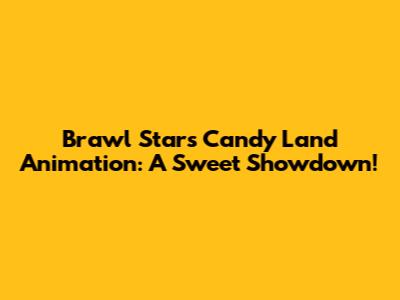 Brawl Stars Candy Land Animation: A Sweet Showdown!