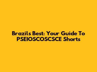 Brazil's Best: Your Guide To PSEIOSCOSCSCE Shorts