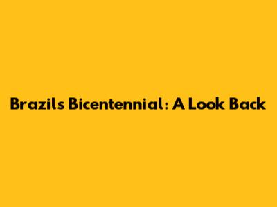 Brazil's Bicentennial: A Look Back