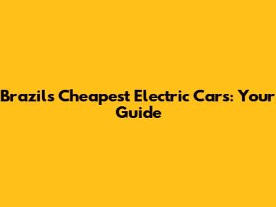 Brazil's Cheapest Electric Cars: Your Guide