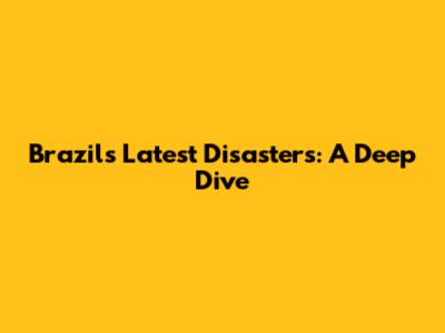 Brazil's Latest Disasters: A Deep Dive