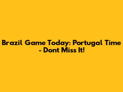 Brazil Game Today: Portugal Time - Don't Miss It!