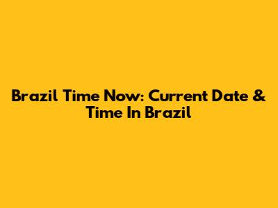 Brazil Time Now: Current Date & Time In Brazil