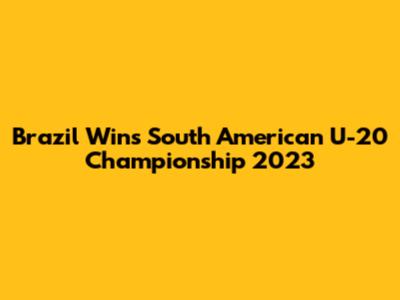 Brazil Wins South American U-20 Championship 2023
