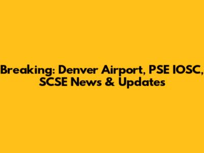 Breaking: Denver Airport, PSE IOSC, SCSE News & Updates