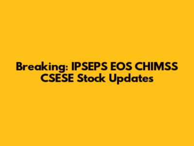 Breaking: IPSEPS EOS CHIMSS CSESE Stock Updates