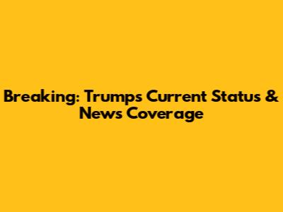 Breaking: Trump's Current Status & News Coverage