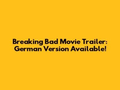 Breaking Bad Movie Trailer: German Version Available!
