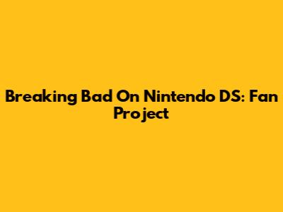 Breaking Bad On Nintendo DS: Fan Project